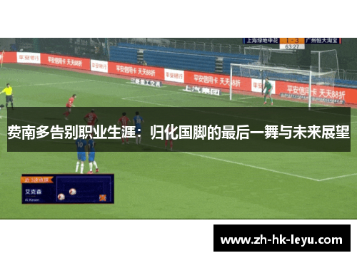 费南多告别职业生涯：归化国脚的最后一舞与未来展望