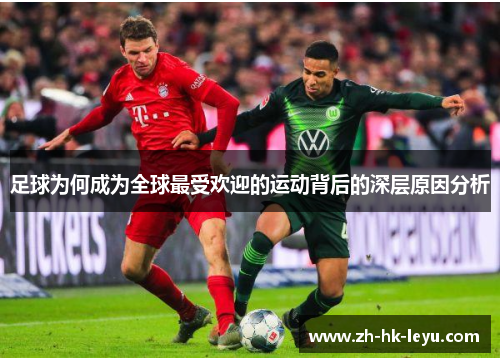 足球为何成为全球最受欢迎的运动背后的深层原因分析