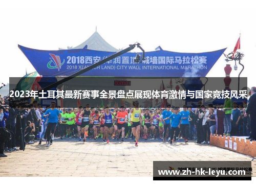 2023年土耳其最新赛事全景盘点展现体育激情与国家竞技风采