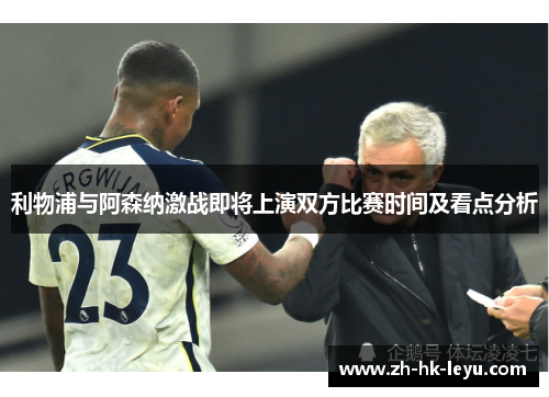 利物浦与阿森纳激战即将上演双方比赛时间及看点分析