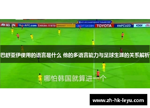 巴舒亚伊使用的语言是什么 他的多语言能力与足球生涯的关系解析