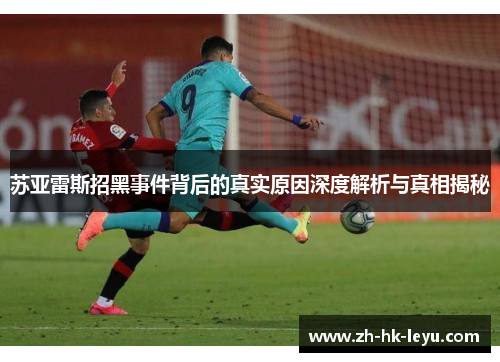 苏亚雷斯招黑事件背后的真实原因深度解析与真相揭秘
