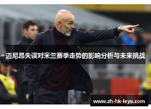 迈尼昂失误对米兰赛季走势的影响分析与未来挑战 迈尼昂失误对米兰赛季走势的影响分析与未来挑战
