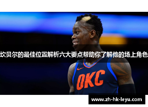 坎贝尔的最佳位置解析六大要点帮助你了解他的场上角色 坎贝尔的最佳位置解析六大要点帮助你了解他的场上角色
