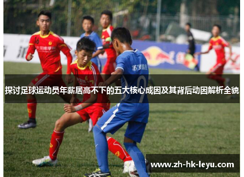 探讨足球运动员年薪居高不下的五大核心成因及其背后动因解析全貌