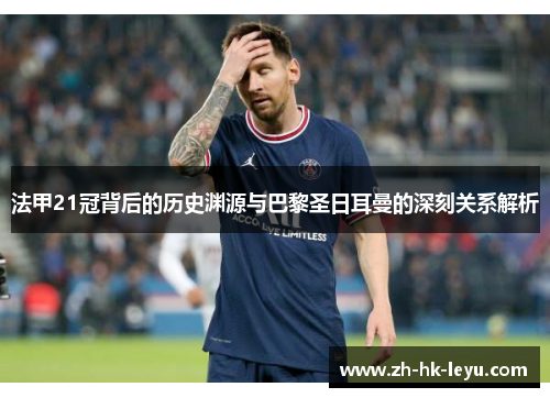法甲21冠背后的历史渊源与巴黎圣日耳曼的深刻关系解析