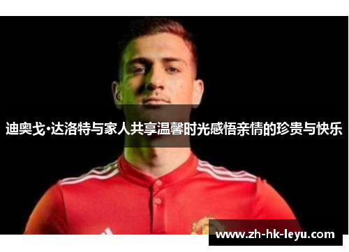 迪奥戈·达洛特与家人共享温馨时光感悟亲情的珍贵与快乐