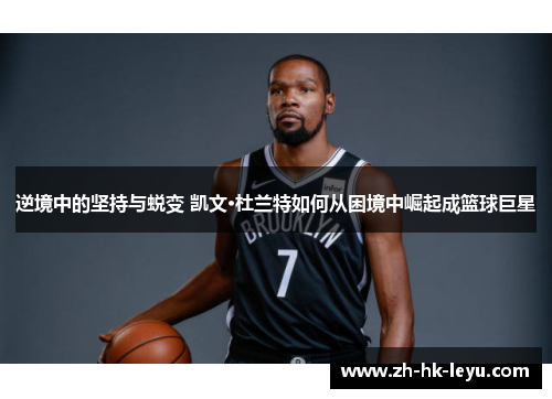 逆境中的坚持与蜕变 凯文·杜兰特如何从困境中崛起成篮球巨星