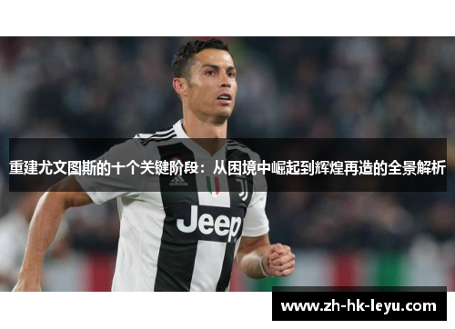 重建尤文图斯的十个关键阶段：从困境中崛起到辉煌再造的全景解析