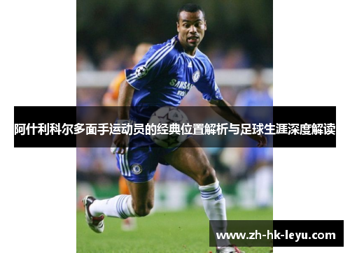 阿什利科尔多面手运动员的经典位置解析与足球生涯深度解读