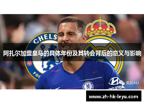 阿扎尔加盟皇马的具体年份及其转会背后的意义与影响