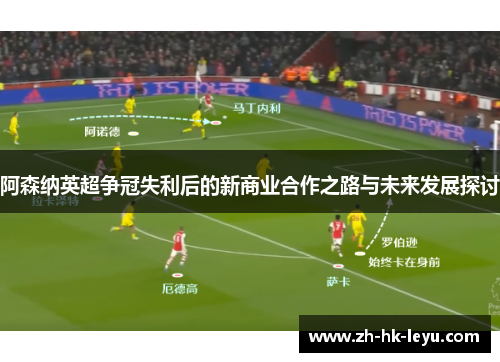阿森纳英超争冠失利后的新商业合作之路与未来发展探讨