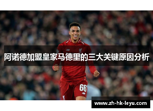 阿诺德加盟皇家马德里的三大关键原因分析