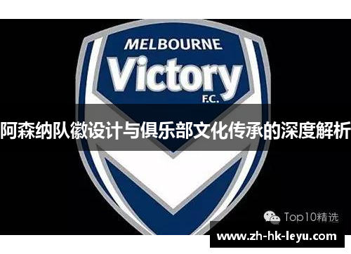 阿森纳队徽设计与俱乐部文化传承的深度解析